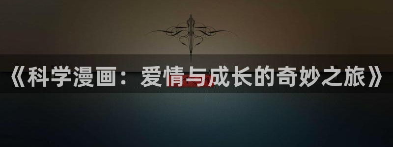 51漫画平台：《科学漫画：爱情与成长的奇妙之旅》